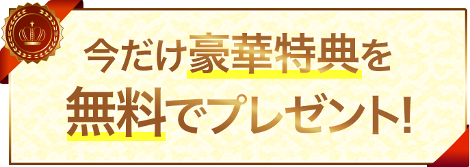 今だけ豪華特典を無料でプレゼント!